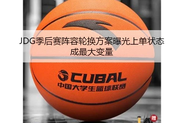 JDG季后赛阵容轮换方案曝光上单状态成最大变量